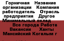 Горничная › Название организации ­ Компания-работодатель › Отрасль предприятия ­ Другое › Минимальный оклад ­ 27 000 - Все города Работа » Вакансии   . Ханты-Мансийский,Когалым г.